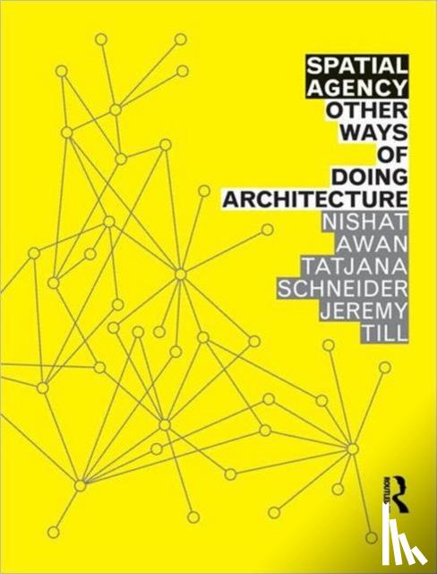 Awan, Nishat (University of Sheffield, UK), Schneider, Tatjana (University of Sheffield, UK), Till, Jeremy - Spatial Agency: Other Ways of Doing Architecture