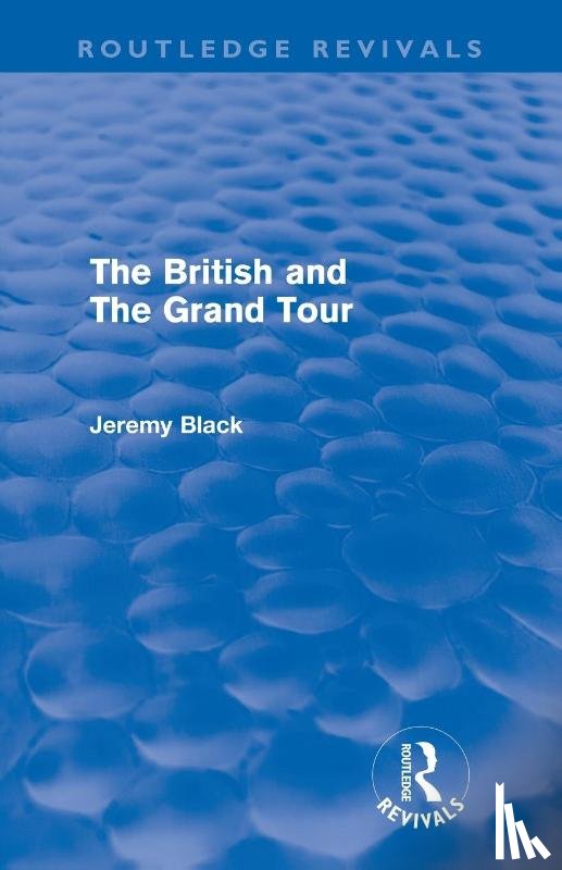 Black, Jeremy (University of Exeter - The British and the Grand Tour (Routledge Revivals)