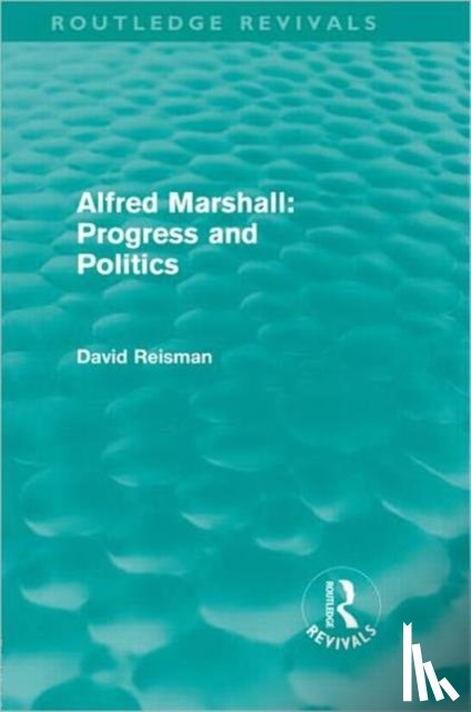 Reisman, David (Nanyang Technological University - Alfred Marshall: Progress and Politics (Routledge Revivals)