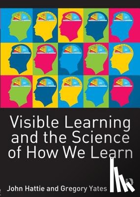 Hattie, John (University of Melbourne), Yates, Gregory C. R. - Visible Learning and the Science of How We Learn