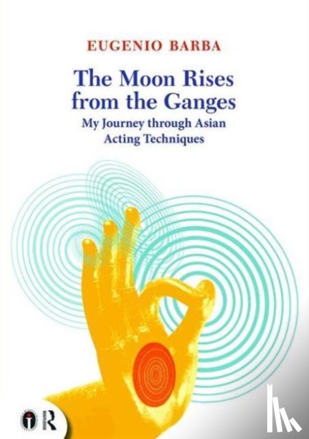 Barba, Eugenio - The Moon Rises from the Ganges