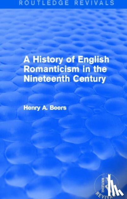 Beers, Henry A. - A History of English Romanticism in the Nineteenth Century (Routledge Revivals)