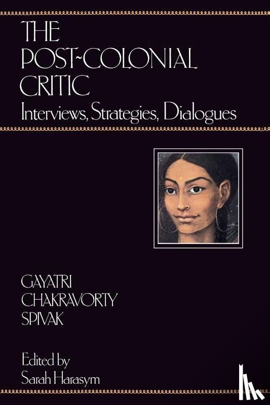 Spivak, Gayatri Chakravorty, Harasym, Sarah - The Post-Colonial Critic