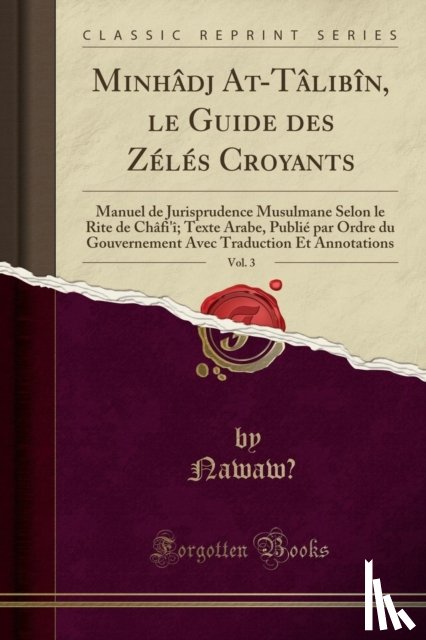 Nawaw?, Nawaw? - Minhadj At-Talibin, le Guide des Zeles Croyants, Vol. 3: Manuel de Jurisprudence Musulmane Selon le Rite de Chafi'i; Texte Arabe, Publie par Ordre du Gouvernement Avec Traduction Et Annotations (Classic Reprint)