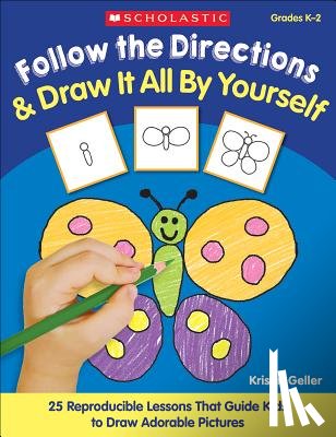 Geller, Kristin - Follow the Directions & Draw It All by Yourself!: 25 Reproducible Lessons That Guide Kids to Draw Adorable Pictures