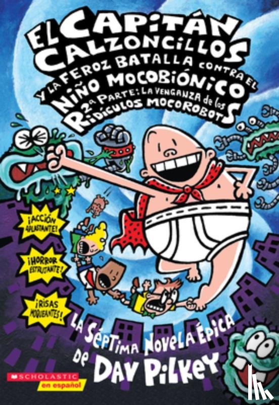 Pilkey, Dav - El Capitan Calzoncillos y la Feroz Batalla Contra el Nino Mocobionico, 2a Parte: La Venganza de los Ridiculos Mocorobots = Captain Underpants and the