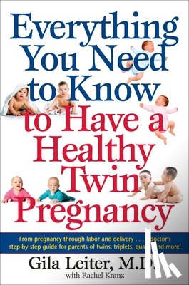 Leiter, Gila - Everything You Need to Know to Have a Healthy Twin Pregnancy: From Pregnancy Through Labor and Delivery . . . a Doctor's Step-By-Step Guide for Parent