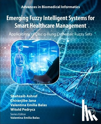 Ashraf, Shahzaib, Jana, Chiranjibe, Balas, Valentina Emilia (Professor, Pedrycz, Witold - Emerging Fuzzy Intelligent Systems for Smart Healthcare Management