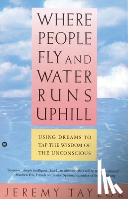 Taylor, Jeremy - Where People Fly and Water Runs Uphill: Using Dreams to Tap the Wisdom of the Unconscious