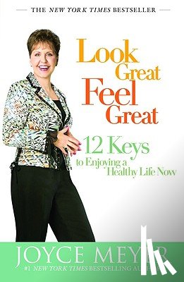 Meyer, Joyce - Look Great, Feel Great: 12 Keys to Enjoying a Healthy Life Now