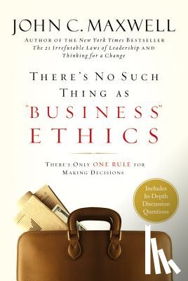 Maxwell, John C. - There's No Such Thing as Business Ethics: There's Only One Rule for Making Decisions