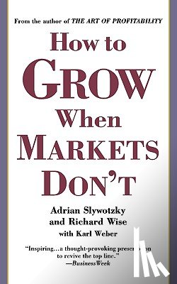 Slywotzky, Adrian, Wise, Richard - How To Grow When Markets Don't