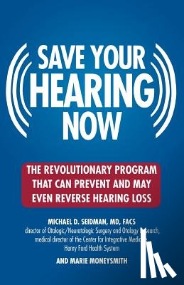 Seidman, Michael D. - Save Your Hearing Now: The Revolutionary Program That Can Prevent and May Even Reverse Hearing Loss