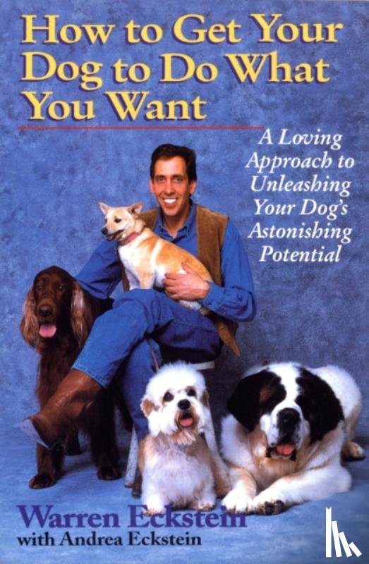 Eckstein, Warren, Eckstein, Andrea - How to Get Your Dog to Do What You Want