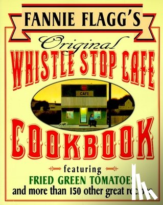 Flagg, Fannie - Fannie Flagg's Original Whistle Stop Cafe Cookbook: Featuring: Fried Green Tomatoes, Southern Barbecue, Banana Split Cake, and Manyother Great Recipes