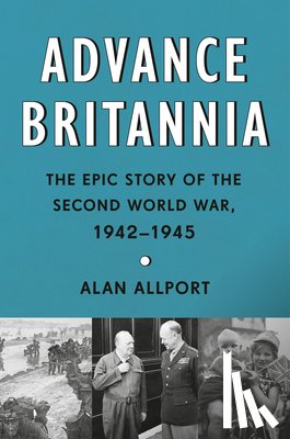 Allport, Alan - Advance Britannia: The Epic Story of the Second World War, 1942-1945