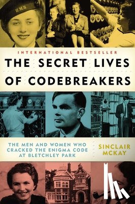 McKay, Sinclair - The Secret Lives of Codebreakers: The Men and Women Who Cracked the Enigma Code at Bletchley Park