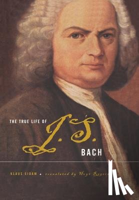Eidam, Klaus - The True Life of Johann Sebastian Bach