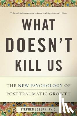 Joseph, Stephen - What Doesn't Kill Us: The New Psychology of Posttraumatic Growth