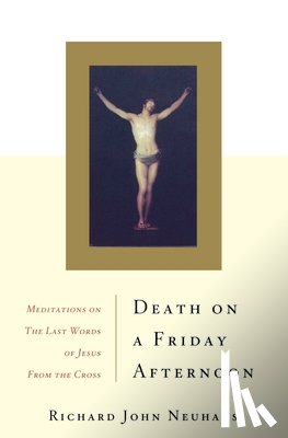 Neuhaus, Richard John - Death on a Friday Afternoon: Meditations on the Last Words of Jesus from the Cross