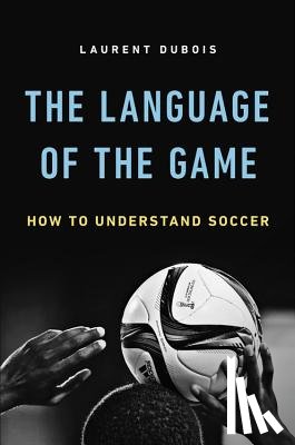 Dubois, Laurent - The Language of the Game