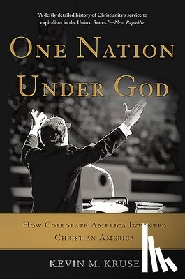 Kruse, Kevin M. - One Nation Under God: How Corporate America Invented Christian America