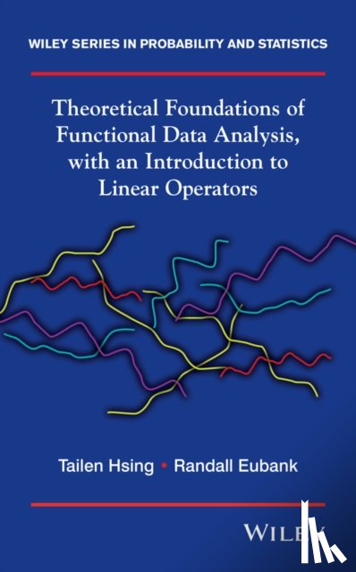 Hsing, Tailen (Professor, Eubank, Randall (Professor Emeritus - Theoretical Foundations of Functional Data Analysis, with an Introduction to Linear Operators