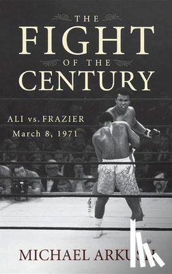 Arkush, Michael - The Fight of the Century: Ali vs. Frazier March 8, 1971
