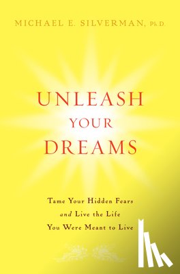 Silverman, Michael E. - Unleash Your Dreams: Tame Your Hidden Fears and Live the Life You Were Meant to Live