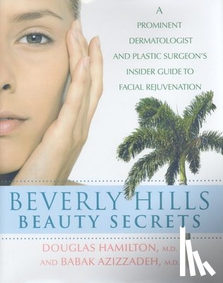Hamilton, Douglas - Beverly Hills Beauty Secrets: A Prominent Dermatologist and Plastic Surgeon's Insider Guide to Facial Rejuvenation