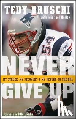 Bruschi, Tedy - Never Give Up: My Stroke, My Recovery, and My Return to the NFL