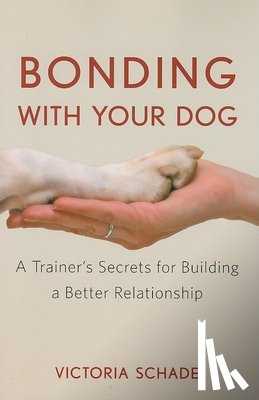 Schade, Victoria - Bonding with Your Dog: A Trainer's Secrets for Building a Better Relationship