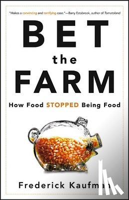 Kaufman, Frederick - Bet the Farm: How Food Stopped Being Food