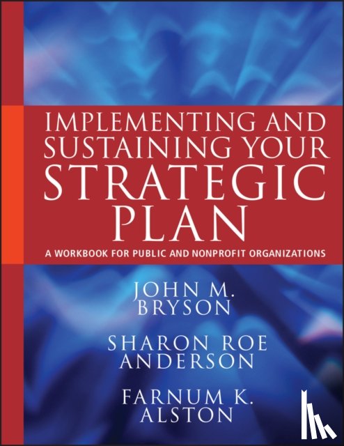 Bryson, John M. (University of Minnesota), Anderson, Sharon Roe (Aurora Consulting), Alston, Farnum K. (The Resources Company) - Implementing and Sustaining Your Strategic Plan