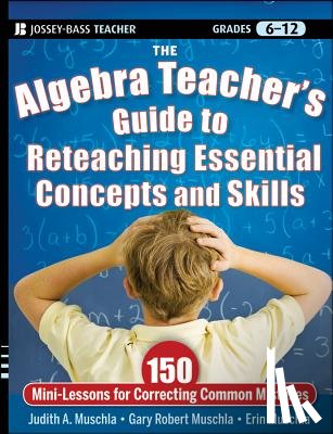 Muschla, Judith A. (Rutgers University, Muschla, Gary R. (The College of New Jersey (formerly Trenton State College), Muschla, Erin (Applegarth Middle School - The Algebra Teacher's Guide to Reteaching Essential Concepts and Skills