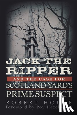 House, Robert - Jack the Ripper and the Case for Scotland Yard's Prime Suspect