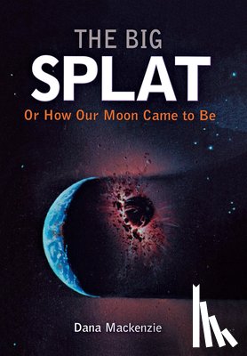 MacKenzie, Dana - The Big Splat, or How Our Moon Came to Be
