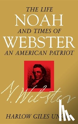 Unger, Harlow Giles - Noah Webster: The Life and Times of an American Patriot