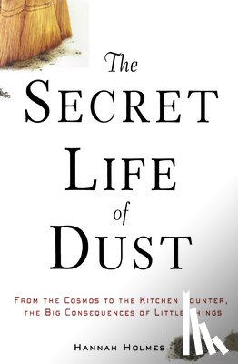 Holmes, Hannah - The Secret Life of Dust