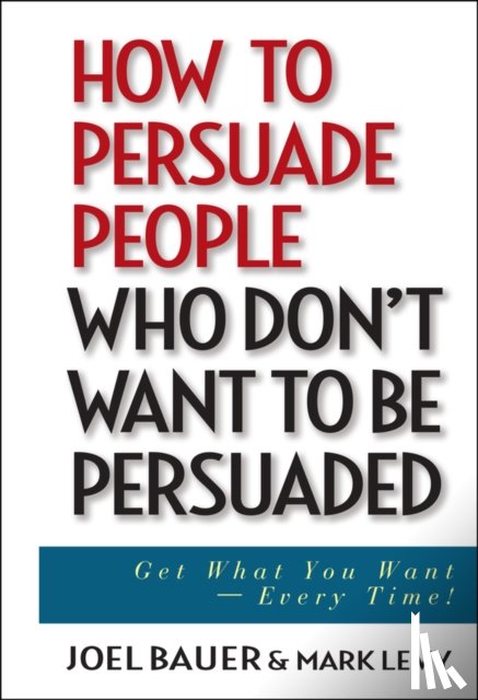 Bauer, Joel, Levy, Mark - How to Persuade People Who Don't Want to be Persuaded