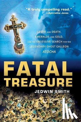 Smith, Jedwin - Fatal Treasure: Greed and Death, Emeralds and Gold, and the Obsessive Search for the Legendary Ghost Galleon Atocha
