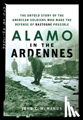 McManus, John C. - Alamo in the Ardennes: The Untold Story of the American Soldiers Who Made the Defense of Bastogne Possible