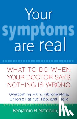 Natelson, Benjamin H. - Your Symptoms Are Real: What to Do When Your Doctor Says Nothing Is Wrong