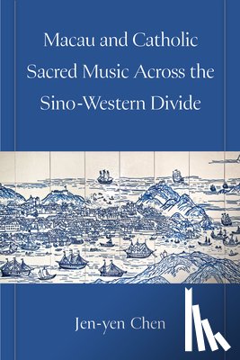 Chen, Jen-yen - Macau and Catholic Sacred Music Across the Sino-Western Divide