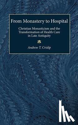 Crislip, Andrew T. - From Monastery to Hospital