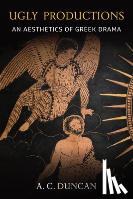 Duncan, A. C. - Ugly Productions: An Aesthetics of Greek Drama