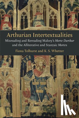 Tolhurst, Fiona - Arthurian Intertextualities: Misreading and Rereading Malory's Morte Darthur and the Alliterative and Stanzaic Mortes
