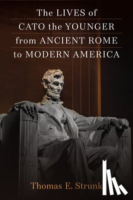 Strunk, Thomas E. - The Lives of Cato the Younger from Ancient Rome to Modern America