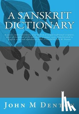 Denton, John M. - A Sanskrit Dictionary: A concise sanskrit dictionary of words from principal traditional scriptures, major philosophical works and various grammar tex