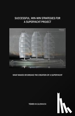 Glowacki, Tomek M. - Successful, win-win strategies for a superyacht project: What makes or breaks the creation of a superyacht